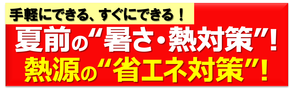 夏前の“暑さ･熱対策”!熱源の“省エネ対策”!