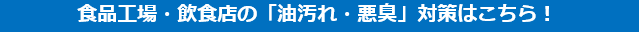 食品工場・飲食店の「油汚れ・悪臭」対策はこちら！